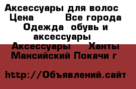 Аксессуары для волос › Цена ­ 800 - Все города Одежда, обувь и аксессуары » Аксессуары   . Ханты-Мансийский,Покачи г.